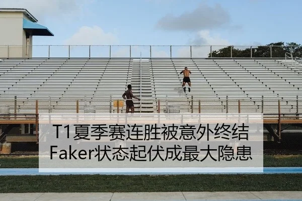 T1夏季赛连胜被意外终结 Faker状态起伏成最大隐患