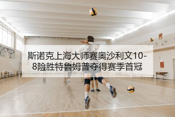 斯诺克上海大师赛奥沙利文10-8险胜特鲁姆普夺得赛季首冠